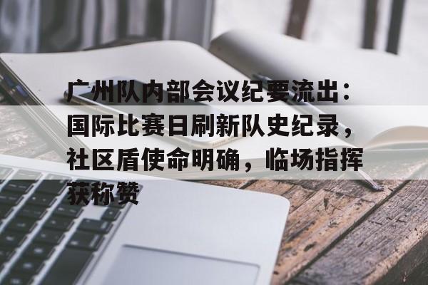 广州队内部会议纪要流出：国际比赛日刷新队史纪录，社区盾使命明确，临场指挥获称赞的简单介绍